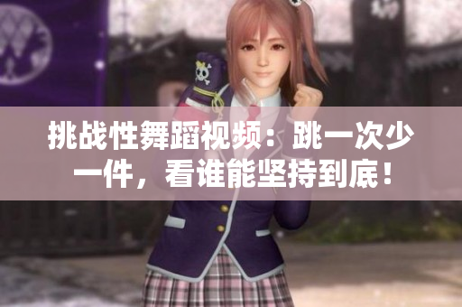 挑战性舞蹈视频：跳一次少一件，看谁能坚持到底！