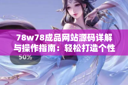 78w78成品网站源码详解与操作指南：轻松打造个性化网站