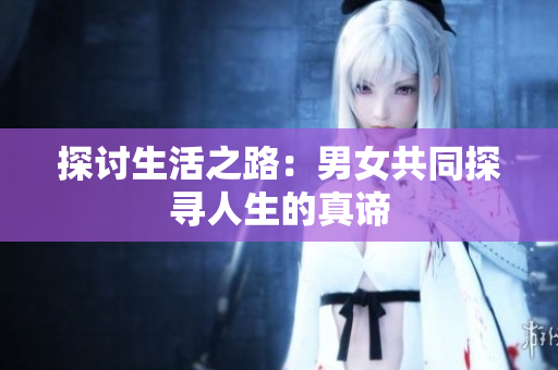 探讨生活之路：男女共同探寻人生的真谛