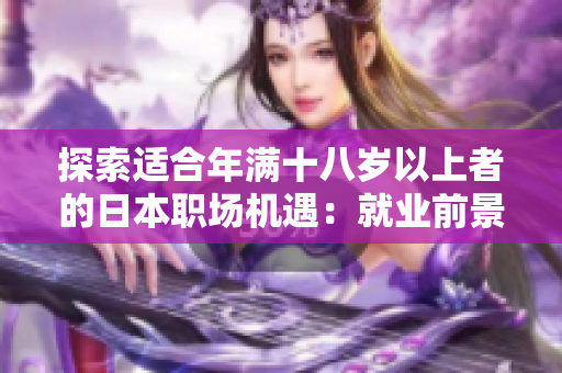 探索适合年满十八岁以上者的日本职场机遇：就业前景、薪酬和培训机会