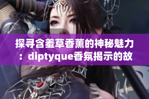 探寻含羞草香薰的神秘魅力：diptyque香氛揭示的故事