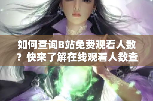 如何查询B站免费观看人数？快来了解在线观看人数查找方法吧！