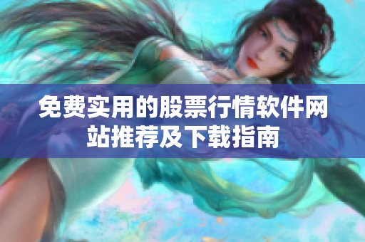 免费实用的股票行情软件网站推荐及下载指南