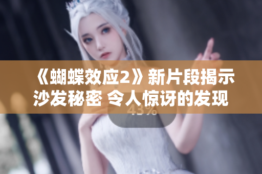 《蝴蝶效应2》新片段揭示沙发秘密 令人惊讶的发现!