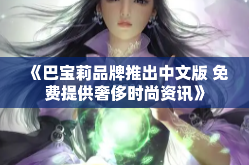 《巴宝莉品牌推出中文版 免费提供奢侈时尚资讯》