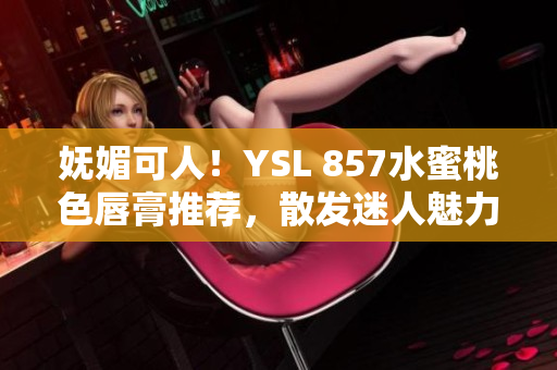 妩媚可人！YSL 857水蜜桃色唇膏推荐，散发迷人魅力
