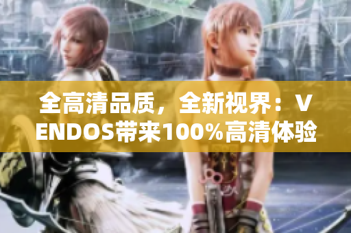 全高清品质，全新视界：VENDOS带来100%高清体验