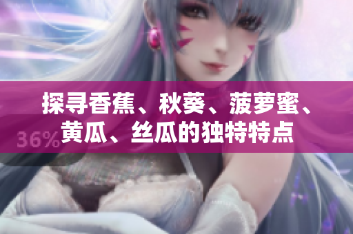 探寻香蕉、秋葵、菠萝蜜、黄瓜、丝瓜的独特特点