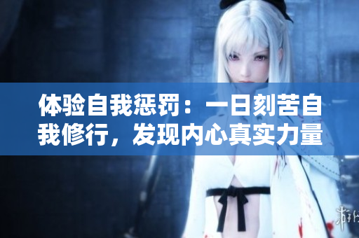 体验自我惩罚：一日刻苦自我修行，发现内心真实力量
