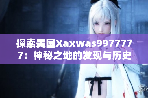 探索美国Xaxwas9977777：神秘之地的发现与历史探寻
