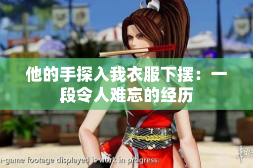 他的手探入我衣服下摆：一段令人难忘的经历