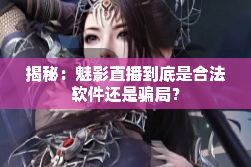 揭秘：魅影直播到底是合法软件还是骗局？