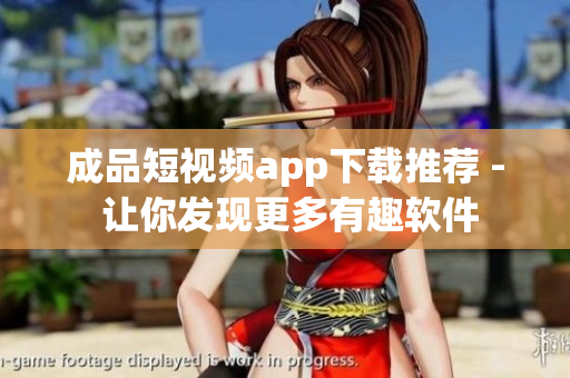 成品短视频app下载推荐 - 让你发现更多有趣软件