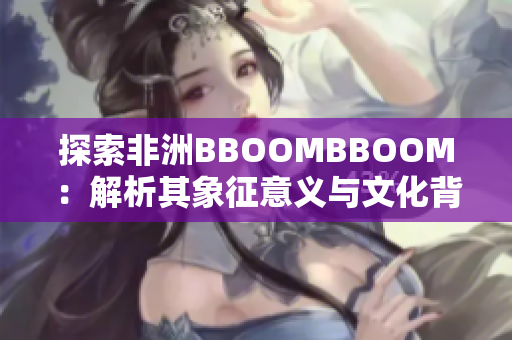 探索非洲BBOOMBBOOM：解析其象征意义与文化背景