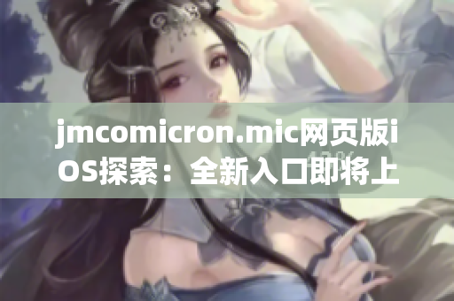 jmcomicron.mic网页版iOS探索：全新入口即将上线，您绝对不能错过！