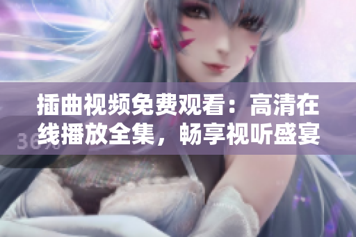 插曲视频免费观看：高清在线播放全集，畅享视听盛宴