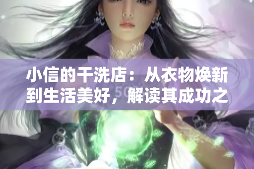 小信的干洗店：从衣物焕新到生活美好，解读其成功之道