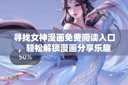 寻找女神漫画免费阅读入口，轻松解锁漫画分享乐趣
