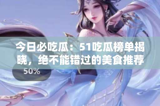今日必吃瓜：51吃瓜榜单揭晓，绝不能错过的美食推荐!