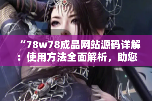 “78w78成品网站源码详解：使用方法全面解析，助您轻松搭建个性化网站！”
