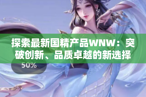 探索最新国精产品WNW：突破创新、品质卓越的新选择！