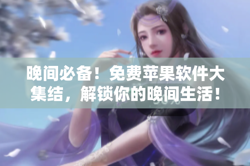 晚间必备！免费苹果软件大集结，解锁你的晚间生活！