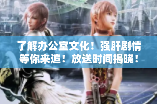 了解办公室文化！强肝剧情等你来追！放送时间揭晓！