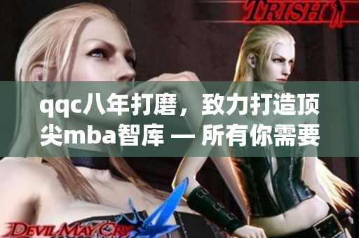 qqc八年打磨，致力打造顶尖mba智库 — 所有你需要了解的全方位信息