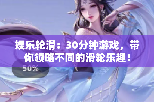 娱乐轮滑：30分钟游戏，带你领略不同的滑轮乐趣！