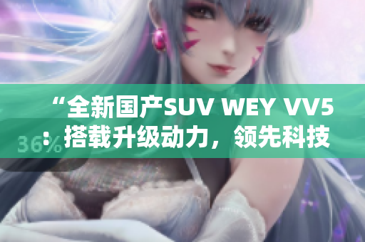 “全新国产SUV WEY VV5：搭载升级动力，领先科技驾驭未来”