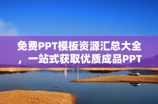 免费PPT模板资源汇总大全，一站式获取优质成品PPT模板