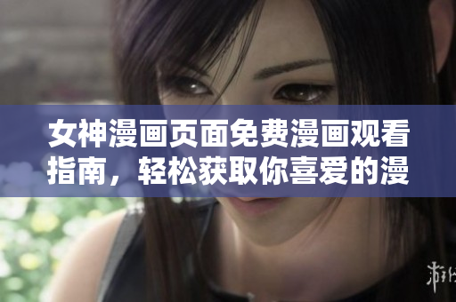 女神漫画页面免费漫画观看指南，轻松获取你喜爱的漫画内容