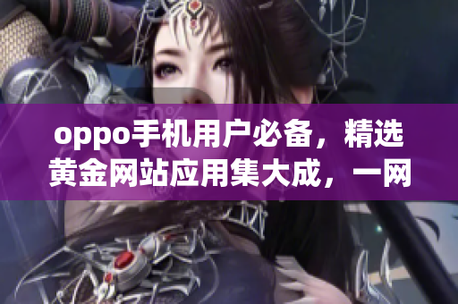 oppo手机用户必备，精选黄金网站应用集大成，一网打尽