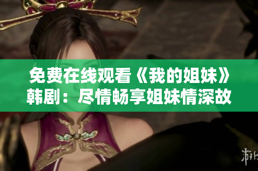 免费在线观看《我的姐妹》韩剧：尽情畅享姐妹情深故事