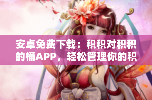 安卓免费下载：积积对积积的桶APP，轻松管理你的积分礼品