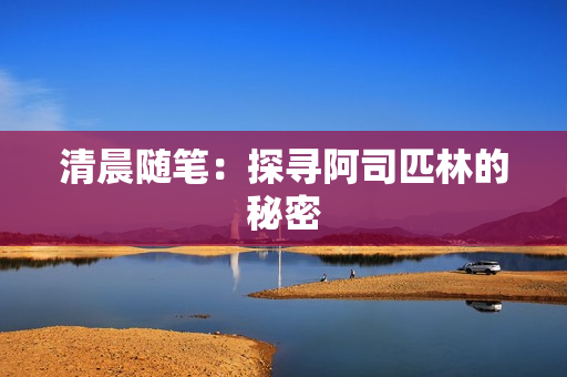 清晨随笔：探寻阿司匹林的秘密