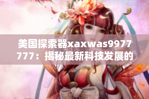 美国探索器xaxwas9977777：揭秘最新科技发展的前沿