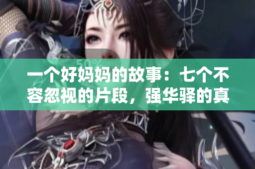 一个好妈妈的故事：七个不容忽视的片段，强华驿的真情呈现