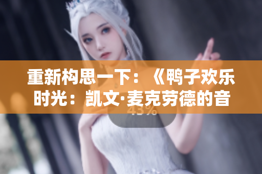 重新构思一下：《鸭子欢乐时光：凯文·麦克劳德的音乐魅力》