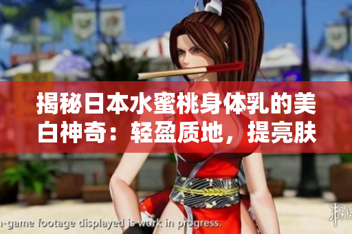 揭秘日本水蜜桃身体乳的美白神奇：轻盈质地，提亮肤色，呵护肌肤绽放光彩
