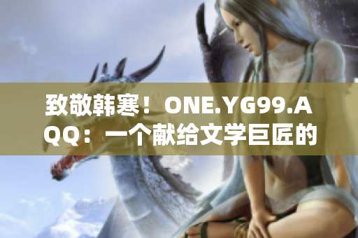 致敬韩寒！ONE.YG99.AQQ：一个献给文学巨匠的故事