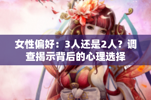 女性偏好：3人还是2人？调查揭示背后的心理选择