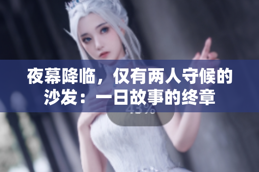 夜幕降临，仅有两人守候的沙发：一日故事的终章