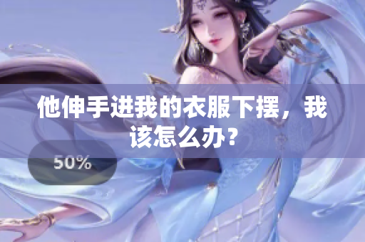 他伸手进我的衣服下摆，我该怎么办？