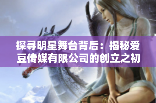 探寻明星舞台背后：揭秘爱豆传媒有限公司的创立之初