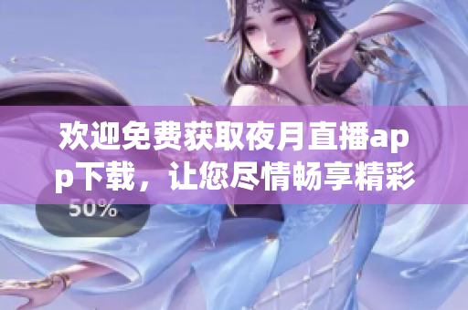 欢迎免费获取夜月直播app下载，让您尽情畅享精彩直播内容!