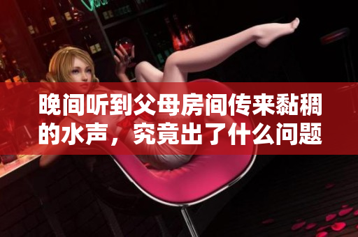 晚间听到父母房间传来黏稠的水声，究竟出了什么问题？ 