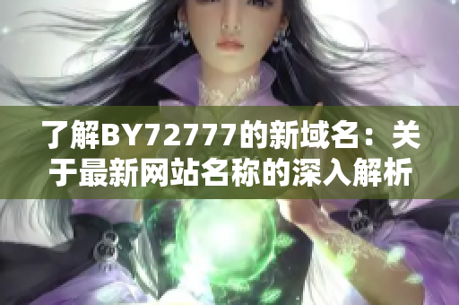 了解BY72777的新域名：关于最新网站名称的深入解析与分析