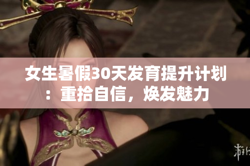 女生暑假30天发育提升计划：重拾自信，焕发魅力