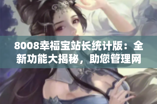 8008幸福宝站长统计版：全新功能大揭秘，助您管理网站事业